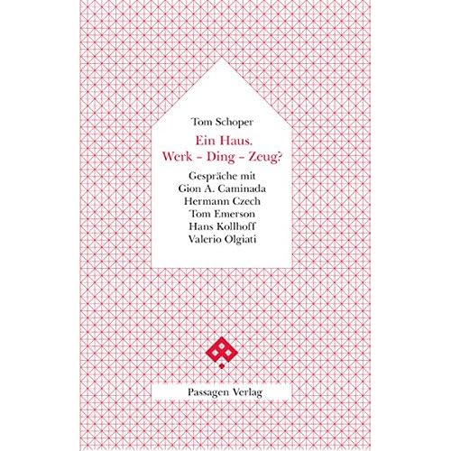 Ein Haus. Werk - Ding - Zeug?: Gespräche mit Gion A. Caminada, Hermann Czech, Tom Emerson, Hans Kollhoff, Valerio Olgiati (Passagen Architektur) Ein Haus. Werk - Ding - Zeug?: Gespräche mit Gion A. Caminada, Hermann Czech, Tom Emerson, Hans Kollhoff, Valerio Olgiati (Passagen Architektur)