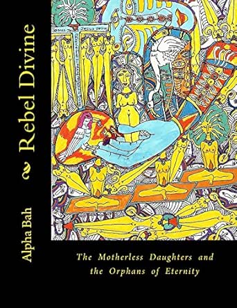 Rebel Divine The Motherless Daughters And The Orphans Of Eternity Ebook Bah Alpha Amazon Co Uk Kindle Store