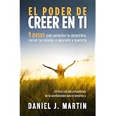El poder de creer en ti: 9 pasos para aumentar tu autoestima, vencer tus miedos y aprender a quererte (Tu mejor versi&oacute;n)