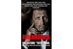 Ehrenmänner – Salvatore „Toto“ Riina, der echte Pate der Paten aus Corleone: Aufstieg und Fall des legendären Mafiabosses und die Macht der Cosa Nostra auf Sizilien