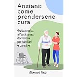 Anziani: come prendersene cura: Guida pratica all’assistenza domestica per familiari e caregiver