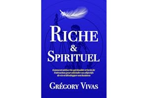Riche & Spirituel: Comment utiliser la spiritualité et la loi de l’attraction pour atteindre ses objectifs de vie et développer son business