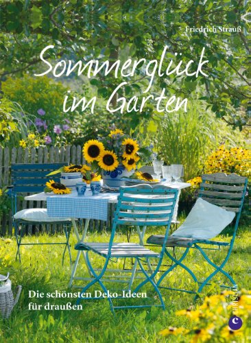 Download Sommerglück im Garten: Die schönsten Deko-Ideen für draußen. Inspirationen für einen großartigen Sommer im Garten mit Einfällen etwa für eine Gartenparty, ... Dekoration für Terrasse und Sitzgelegenheit