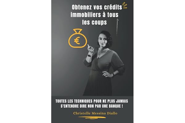 Obtenez vos crédits immobiliers à tous les coups: Toutes les techniques pour ne plus jamais s'entendre dire non par une banque !