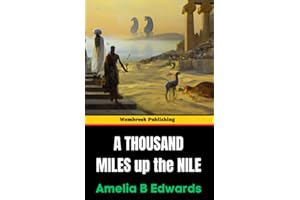 A Thousand Miles up the Nile: A Journey Through Ancient Egypt and Its Timeless Wonders (Annotated)