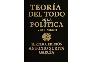 Teoría del Todo de la política: Ensayo político: una teoría unificada del poder, la economía y la evolución de las sociedades. Volumen 3. (Antonio Zurita García)