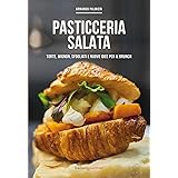 Pasticceria salata. Torte, mignon, sfogliati e nuove idee per il brunch
