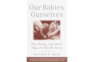 Our Babies, Ourselves: How Biology and Culture Shape the Way We Parent