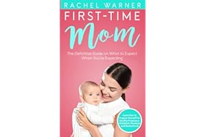 First-Time Mom : The Definitive Guide on What to Expect When You’re Expecting - Learn How to Prepare Yourself for Healthy Pregnancy, Childbirth, Newborn and Motherhood