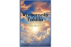 Vi racconto l'aldilà: Vita oltre la vita: lo scenario dell'aldilà spiegato attraverso il romanzo