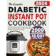The Complete Diabetic Instant Pot Cookbook: 2000 Days of Healthy, Low-carb, Low-sugar, Pressure Cooker Recipes for Prediabetes, Type 1 & 2 Diabetes, and the Newly Diagnosed Includes a 30-Day Meal Plan