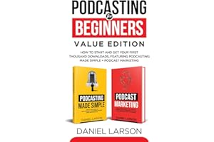 Podcasting for Beginners Value Edition: How to Start and Get Your First Thousand Downloads, Featuring Podcasting Made Simple + Podcast Marketing