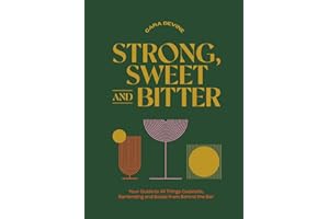 Strong, Sweet and Bitter: Your Guide to All Things Cocktails, Bartending and Booze from Behind the Bar