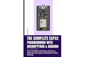 THE COMPLETE ESP32 PROGRAMMING WITH MICROPYTHON & ARDUINO: Master MicroPython and Arduino for Web Servers, Mobile Apps, Data