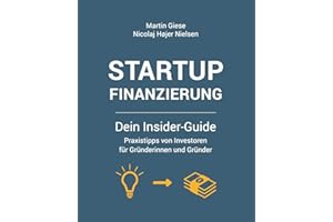 Startup Finanzierung: Dein Insider-Guide: Praxis-Tipps von Investoren für Gründerinnen und Gründer