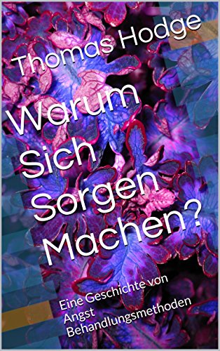 Warum Sich Sorgen Machen?: Eine Geschichte von Angst Behandlungsmethoden