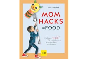 Mom Hacks - Food: Die besten Tricks für kunterbuntes, gesundes Essen mit Kindern