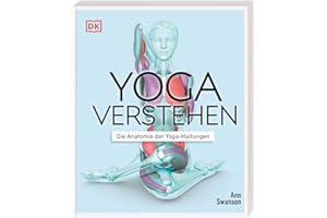 Yoga verstehen - Die Anatomie der Yoga-Haltungen: Detaillierte Illustrationen verdeutlichen anatomische Einzelheiten und die Wirkung von über 30 Asanas auf Körper und Geist (Die Anatomie verstehen)
