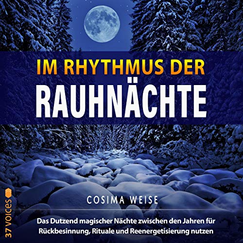Im Rhythmus der Rauhnächte: Das Dutzend magischer Nächte zwischen den Jahren für Rückbesinnung, Rituale und Reenergetisierung nutzen