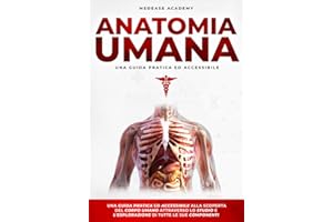 Anatomia Umana: Una Guida Pratica e Accessibile alla Scoperta del Corpo Umano Attraverso lo Studio e l’Esplorazione di Tutte le Sue Componenti