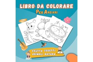 Libro da colorare per anziani Colora la Vita: disegni facili di frutta, oggetti, animali, cibo, fiori in grandi dimensioni per adulti. Libro per rilassarsi e per il tempo libero