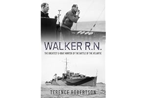 Walker, R.N.: The Greatest U-Boat Hunter of the Battle of the Atlantic