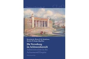 Die Verwaltung im Achämenidenreich – Imperiale Muster und Strukturen. Administration in the Achaemenid Empire – Tracing the Imperial Signature: Akten ... Mai 2013 (Classica et Orientalia, Band 17)