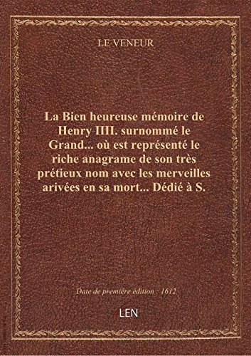 Télécharger La Bien heureuse mémoire de Henry IIII. surnommé le Grand... où est représenté le riche anagrame de gratuit Télécharger La Bien heureuse mémoire de Henry IIII. surnommé le Grand... où est représenté le riche anagrame de gratuit