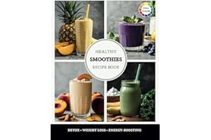 Healthy Smoothies Recipe Book: The Ultimate Guide to Quick, Easy, and Nutrient-Packed Blends for Detox, Weight Loss, and Energy-Boosting