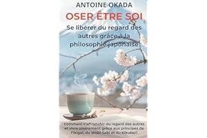 Oser être soi: Comment s’affranchir du regard des autres et vivre pleinement grâce aux principes de l’Ikigai, du Wabi-Sabi et du Kikubari