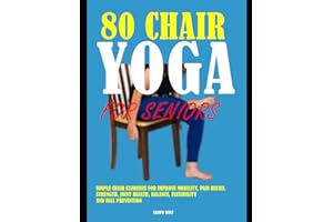 80 Chair Yoga For Seniors: Simple Chair Exercises For Improve Mobility, Pain Relief, Strength, Joint Health, Balance, Flexibility, and Fall Prevention.