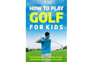 How to Play Golf for Kids: The Ultimate Guide to Learning, Playing, and Becoming Proficient at the Sport (The Beginner Golfer)