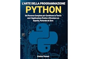 L'arte della programmazione Python: Un Percorso Completo per Combinare la Teoria con l'Applicazione Pratica e Diventare un Esperto, Partendo da Zero (Nuova edizione)