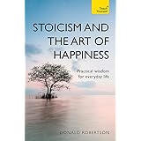 Stoicism and the Art of Happiness: Practical wisdom for everyday life: embrace perseverance, strength and happiness with stoi