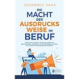 Die Macht der Ausdrucksweise im Beruf: Wie Sie mit 4 Gesetzen der Kommunikation die Ausdrucksweise verbessern und den Wortsch