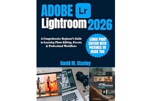ADOBE LIGHTROOM 2026: A Comprehensive Beginner’s Guide to Learning Photo Editing, Presets & Professional Workflows