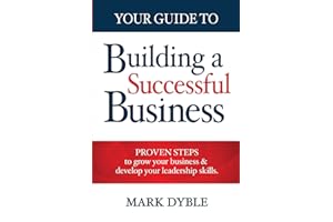 Your Guide To Building A Successful Business: Proven Steps to Grow Your Business & Develop Your Leadership Skills