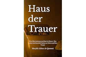 Haus der Trauer: Eine Übersetzung von Bayt al-Ahzan - Das Leben von Sayyida Fatima az-Zahra und ihre Trauer