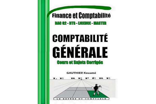 Comptabilité Générale et Financière OHADA – Cours et Sujets Corrigés: Manuel pédagogique conforme au SYSCOHADA – Pour BAC G2, BTS, DUT, Licence, professionnels et candidats aux concours