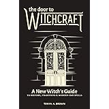 The Door to Witchcraft: A New Witch's Guide to History, Traditions, and Modern-Day Spells