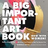 A Big Important Art Book (Now with Women): Profiles of Unstoppable Female Artists--And Projects to Help You Become One