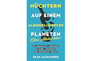 Nüchtern auf einem alkoholisierten Planeten: Ohne Alkohol leben. Die unerwartete Abkürzung zu Glück, Gesundheit und finanzieller Freiheit: Giving Up ... Glück, Gesundheit und finanzieller Freiheit