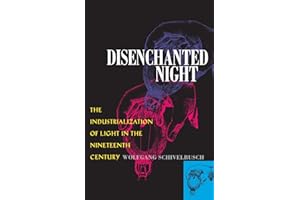 Disenchanted Night: Industrialization of Light in the Nineteenth Century: The Industrialization of Light in the Nineteenth Century
