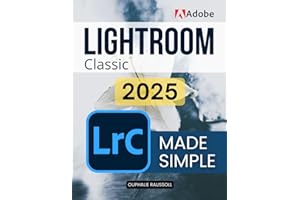 Adobe Lightroom Classic 2025 Made Simple: Master Digital Photography Editing Organization And Creative Workflow With Step By Step Guidance To Transform Raw Images Into Stunning Visual Stories