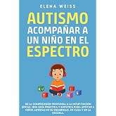 AUTISMO, Acompa&ntilde;ar a un Ni&ntilde;o en el Espectro: De la comprensi&oacute;n profunda a la intervenci&oacute;n eficaz. Una gu&iacute;a pr&aacute;ctica y emp&aacute;tic