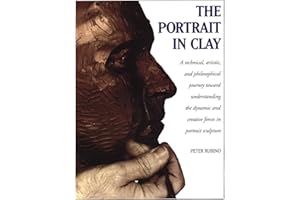 The Portrait in Clay: A Technical, Artistic, and Philosophical Journey Toward Understanding the Dynamic and Creative Forces in Portrait Sculpture