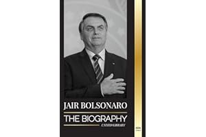 Jair Bolsonaro: The Biography - From Retired Military Officer to 38th President of Brazil; his Liberal Party and WEF Controversies (Politics)
