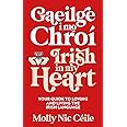 Gaeilge i Mo Chroí - Irish In My Heart: Your Guide to Loving and Living the Irish Language