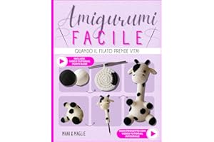 Amigurumi Facile: Quando il filato prende vita! L’arte di creare con le mani regali unici da donare e trovare un momento di pace per te. Dai forma alla tua fantasia e nutri la tua creatività.