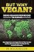Produktbild But Why Vegan Seeing Veganism from Beyond the Surface: How Veganism is an Integral Part of Who You Are and How Becoming Vegan Can Benefit You and All of Humanity